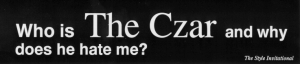 Who Is The Czar And Why Does He Hate Me?